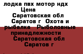 лодка пвх мотор ндх 2 › Цена ­ 28 000 - Саратовская обл., Саратов г. Охота и рыбалка » Рыболовные принадлежности   . Саратовская обл.,Саратов г.